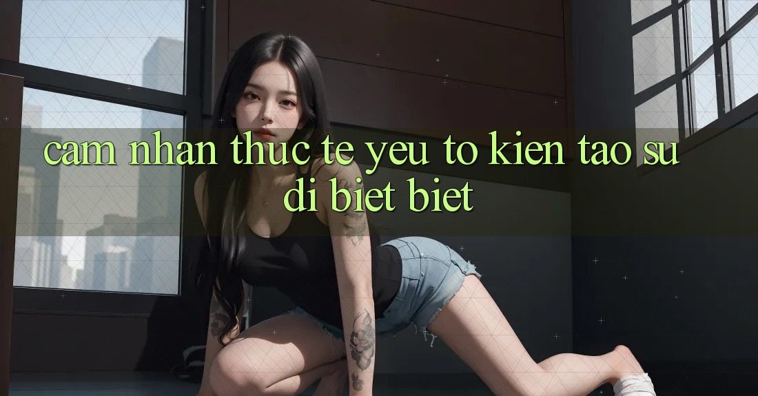 Cảm nhận Thực Tế: Yếu Tố Kiến tạo Sự Dị biệt Biệt Cảm nhận Thực Tế: Yếu Tố Kiến tạo Sự Dị biệt Biệt