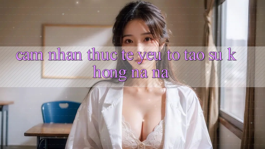 Cảm nhận Thực Tế: Yếu Tố Tạo Sự Không na ná