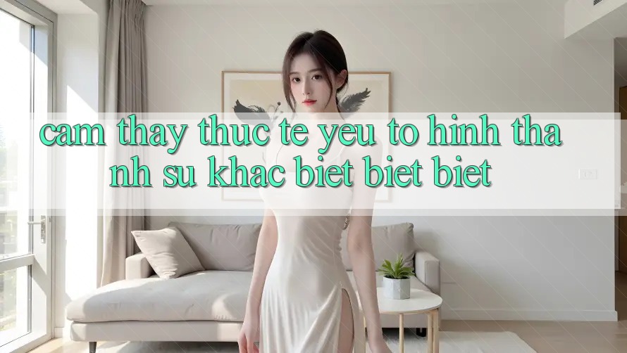 Cảm thấy Thực Tế: Yếu Tố Hình thành Sự Khác biệt biệt Biệt Cảm thấy Thực Tế: Yếu Tố Hình thành Sự Khác biệt biệt Biệt