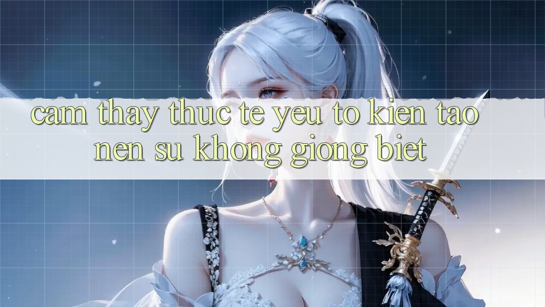 Cảm thấy Thực Tế: Yếu Tố Kiến tạo Nên Sự Không giống Biệt