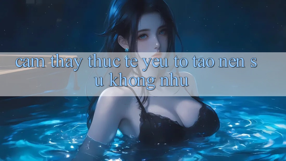 Cảm thấy Thực Tế: Yếu Tố Tạo Nên Sự Không như