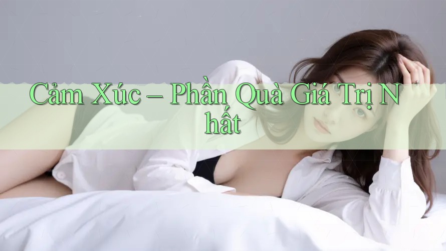 Cảm Xúc – Phần Quà Giá Trị Nhất