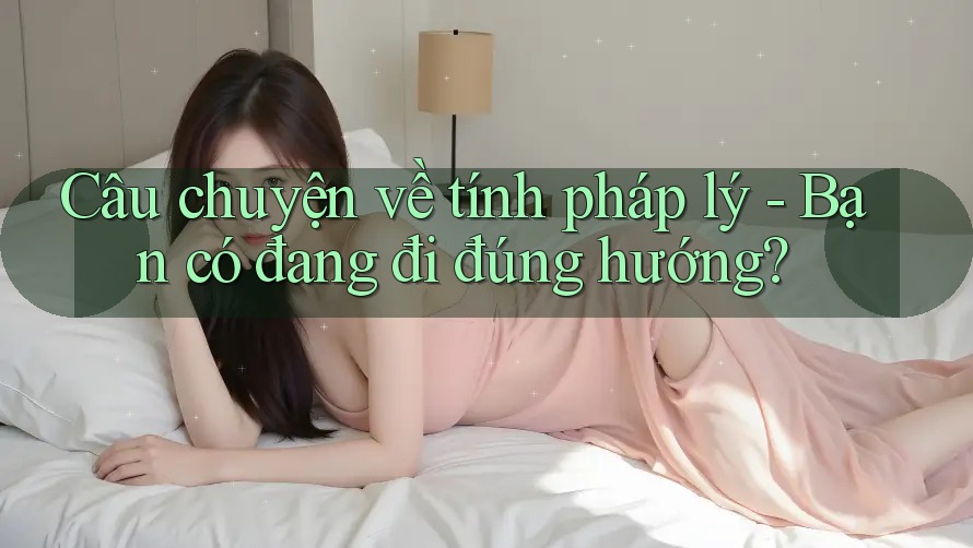 Câu chuyện về tính pháp lý - Bạn có đang đi đúng hướng?