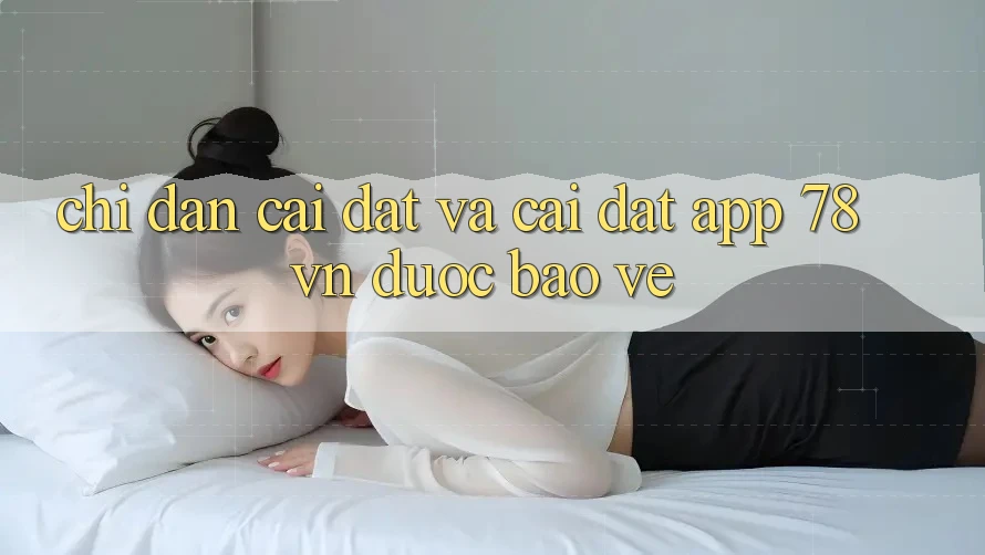 Chỉ dẫn Cài đặt Và Cài Đặt App 78 vn Được bảo vệ Chỉ dẫn Cài đặt Và Cài Đặt App 78 vn Được bảo vệ