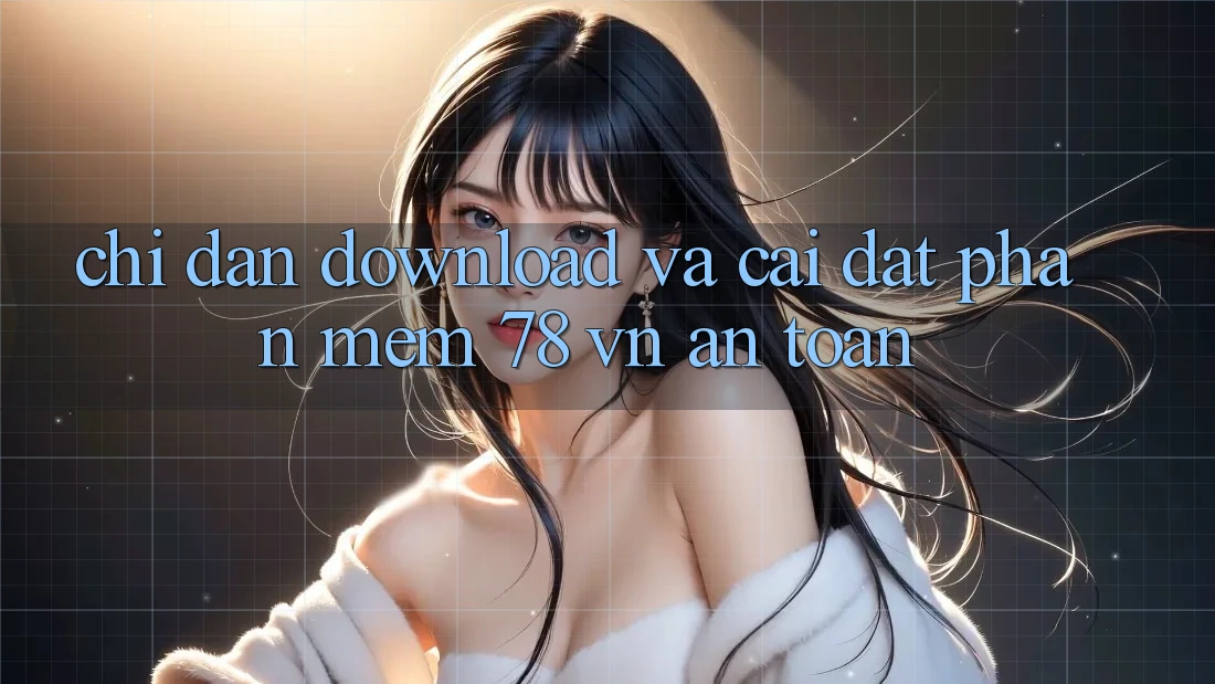 Chỉ dẫn Download Và Cài Đặt Phần mềm 78 vn An Toàn