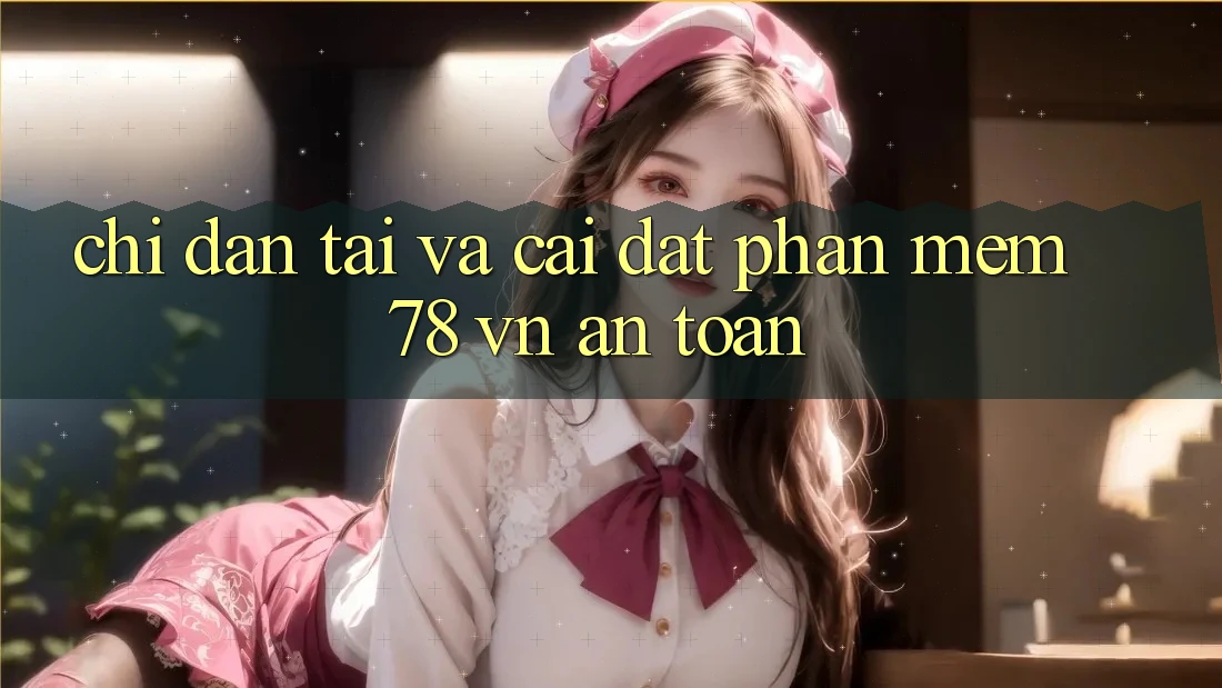 Chỉ dẫn Tải Và Cài Đặt Phần mềm 78 vn An Toàn