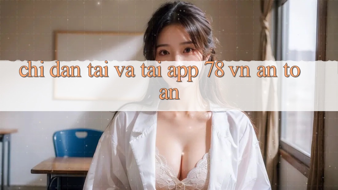 Chỉ dẫn Tải Và Tải App 78 vn An Toàn Chỉ dẫn Tải Và Tải App 78 vn An Toàn