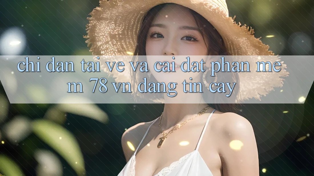 Chỉ dẫn Tải về Và Cài Đặt Phần mềm 78 vn Đáng tin cậy