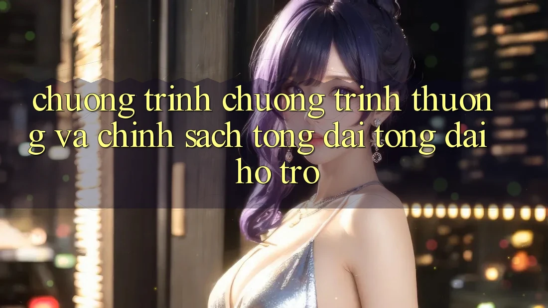 Chương Trình Chương trình thưởng Và Chính Sách Tổng đài tổng đài hỗ trợ