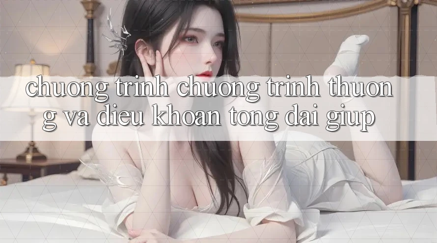 Chương Trình Chương trình thưởng Và Điều khoản Tổng đài giúp