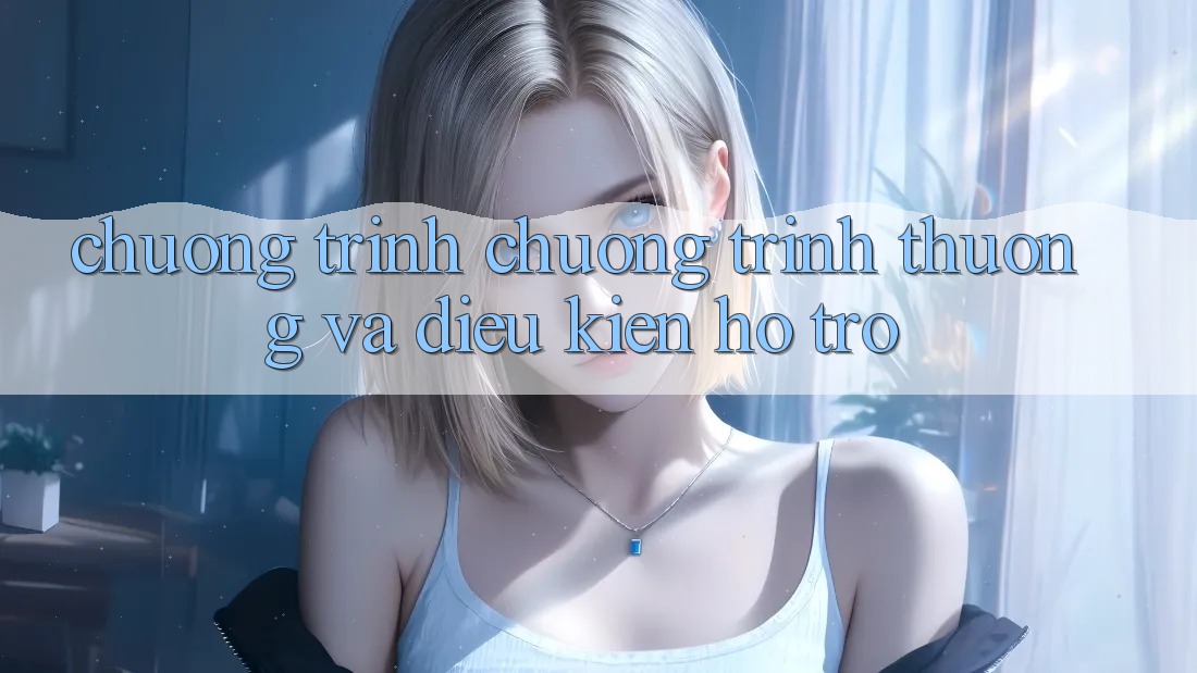 Chương Trình Chương trình thưởng Và Điều kiện Hỗ trợ