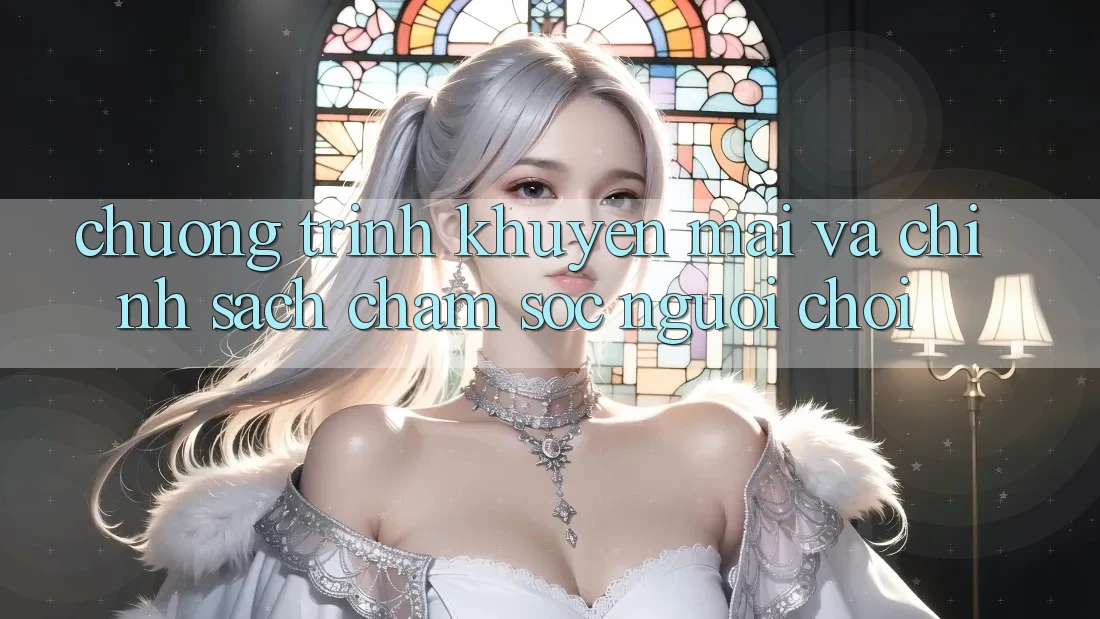 Chương Trình Khuyến mãi Và Chính Sách Chăm Sóc Người chơi