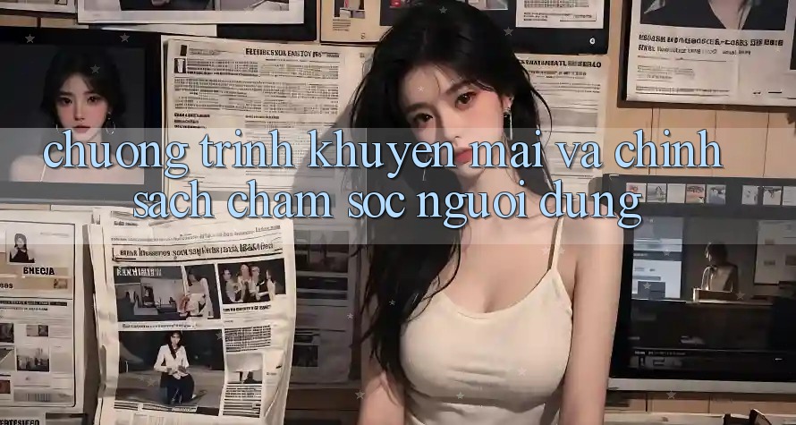 Chương Trình Khuyến Mãi Và Chính Sách Chăm sóc người dùng