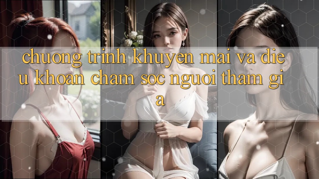Chương Trình Khuyến Mãi Và Điều khoản Chăm Sóc Người tham gia Chương Trình Khuyến Mãi Và Điều khoản Chăm Sóc Người tham gia