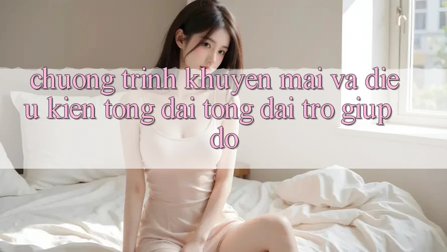 Chương Trình Khuyến Mãi Và Điều kiện Tổng đài tổng đài trợ giúp đỡ Chương Trình Khuyến Mãi Và Điều kiện Tổng đài tổng đài trợ giúp đỡ