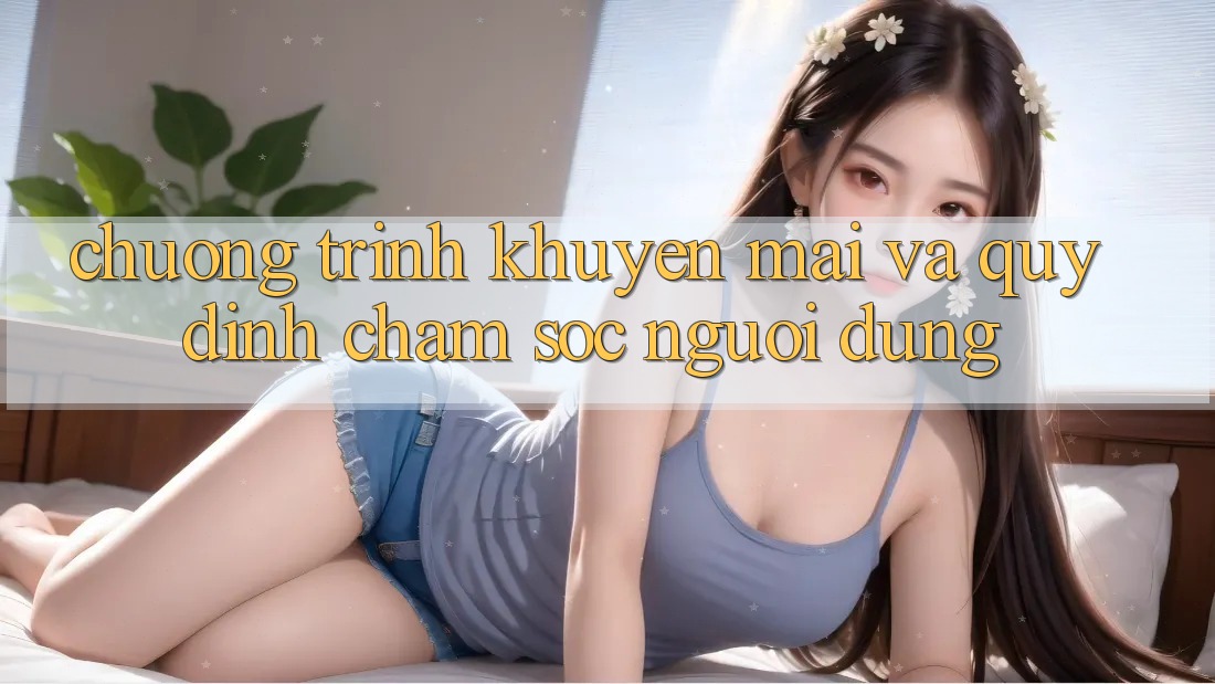 Chương Trình Khuyến Mãi Và Quy định Chăm Sóc Người dùng Chương Trình Khuyến Mãi Và Quy định Chăm Sóc Người dùng