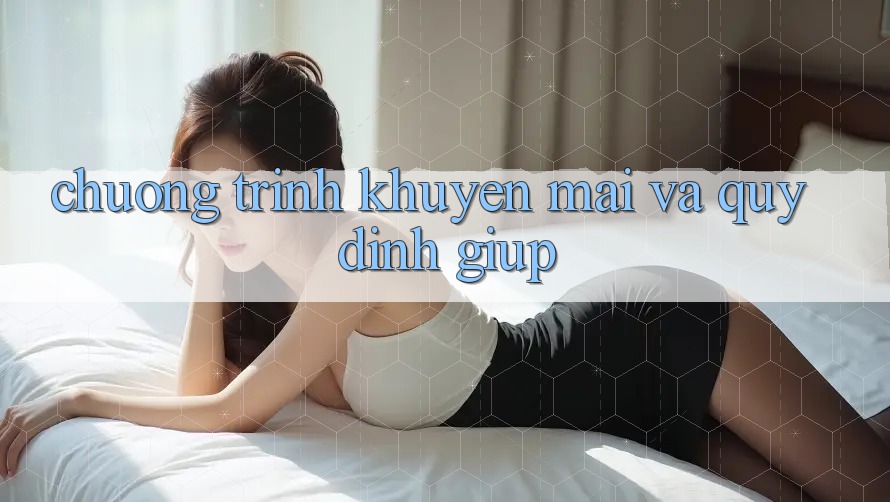 Chương Trình Khuyến Mãi Và Quy định Giúp