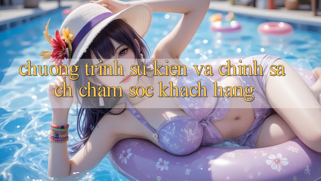Chương Trình Sự kiện Và Chính Sách Chăm Sóc Khách Hàng