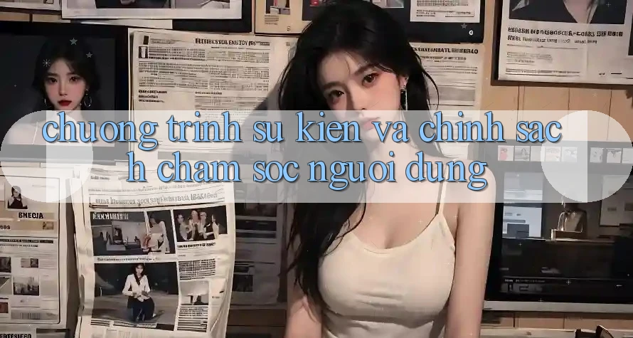 Chương Trình Sự kiện Và Chính Sách Chăm Sóc Người dùng