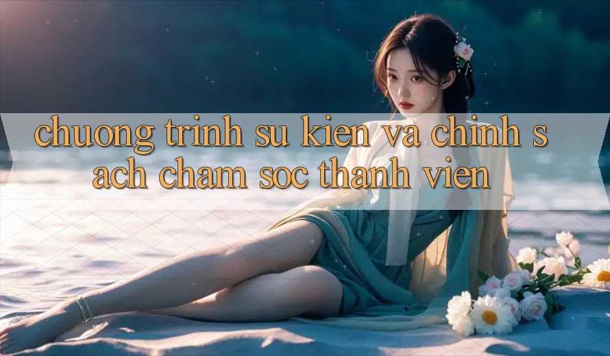 Chương Trình Sự kiện Và Chính Sách Chăm Sóc Thành viên Chương Trình Sự kiện Và Chính Sách Chăm Sóc Thành viên