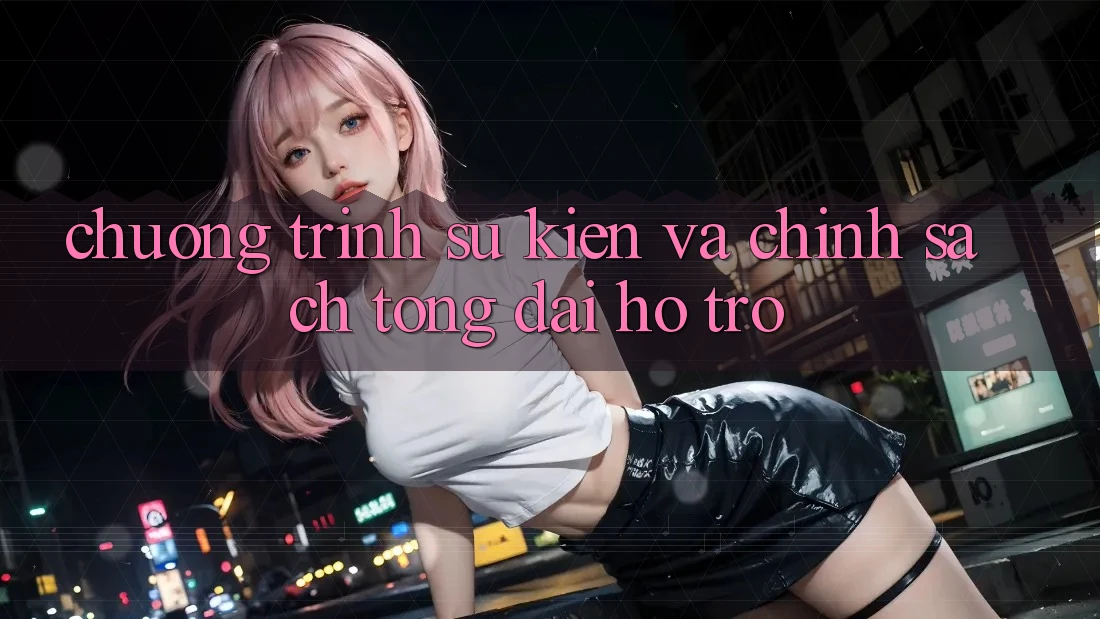 Chương Trình Sự kiện Và Chính sách Tổng đài hỗ trợ