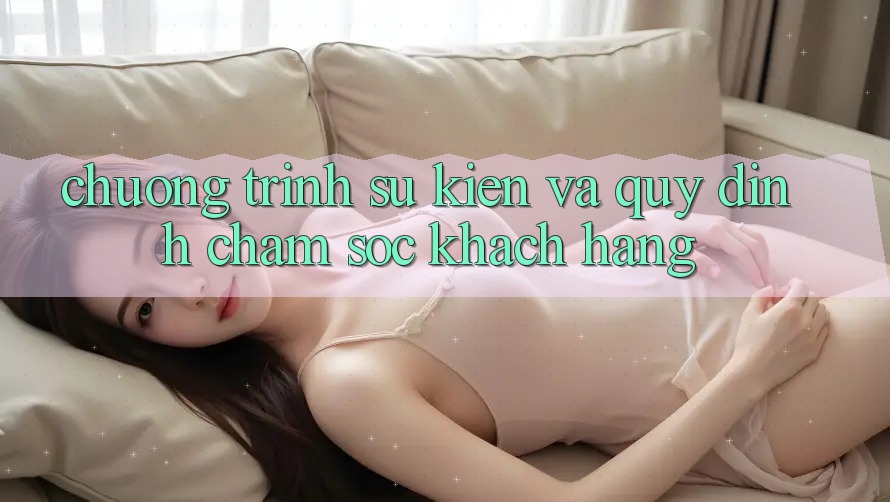 Chương Trình Sự kiện Và Quy định Chăm Sóc Khách Hàng