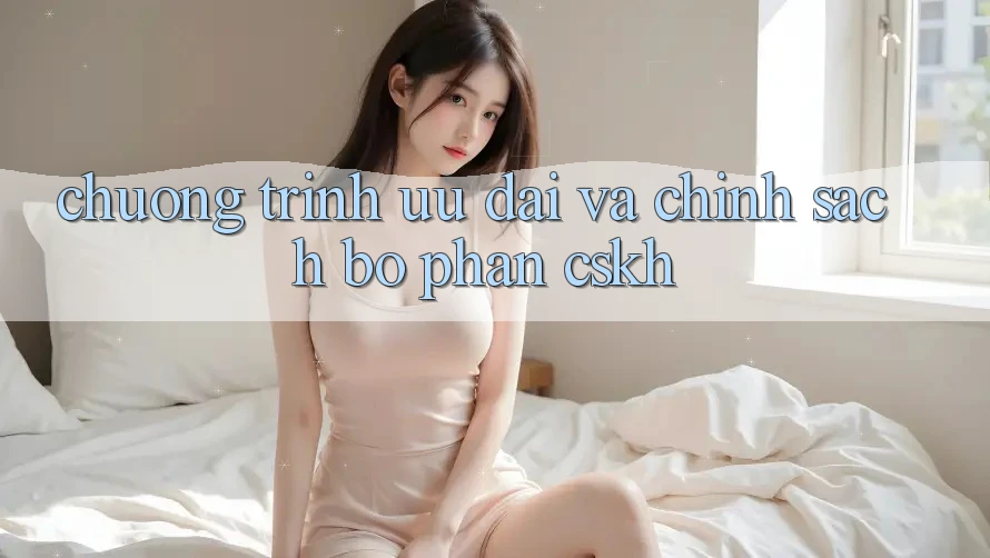 Chương Trình Ưu đãi Và Chính Sách Bộ phận CSKH Chương Trình Ưu đãi Và Chính Sách Bộ phận CSKH