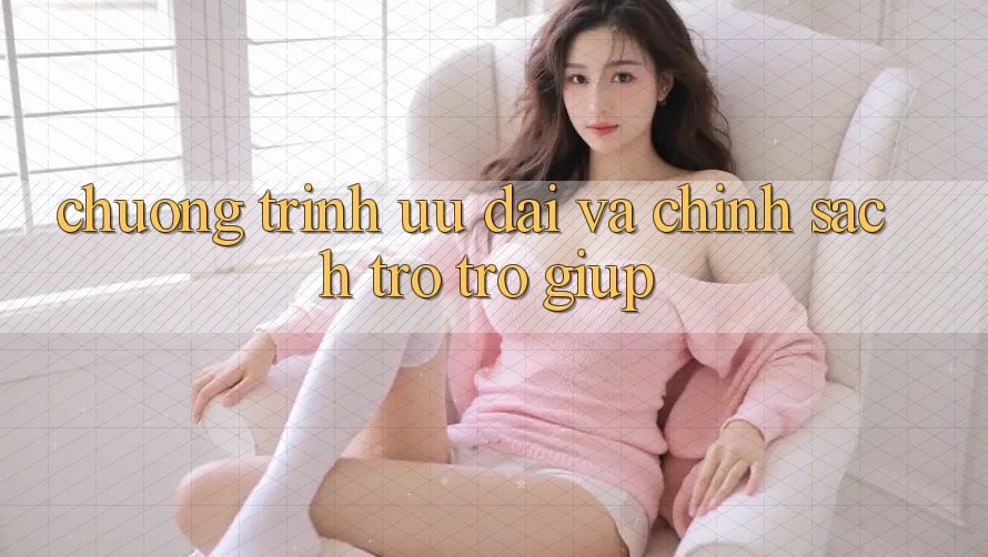 Chương Trình Ưu đãi Và Chính Sách Trợ trợ giúp
