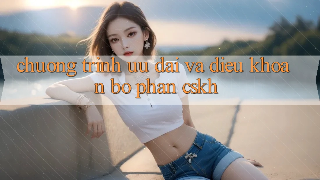Chương Trình Ưu đãi Và Điều khoản Bộ phận CSKH
