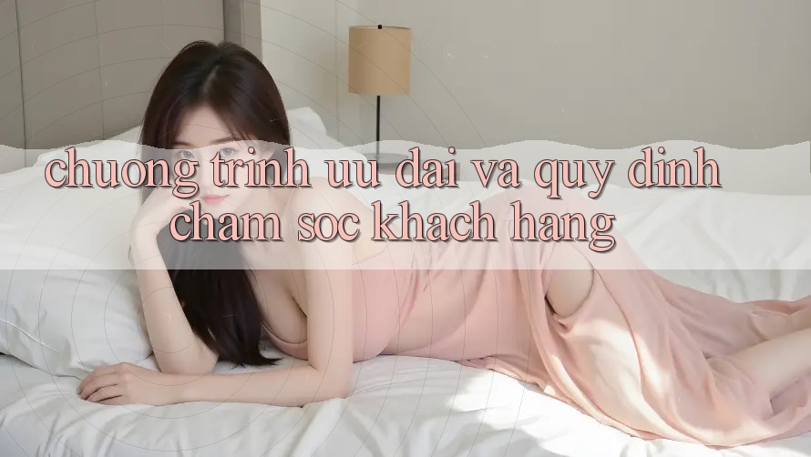 Chương Trình Ưu đãi Và Quy định Chăm Sóc Khách Hàng Chương Trình Ưu đãi Và Quy định Chăm Sóc Khách Hàng