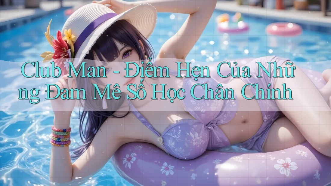 Club Man - Điểm Hẹn Của Những Đam Mê Số Học Chân Chính Club Man - Điểm Hẹn Của Những Đam Mê Số Học Chân Chính