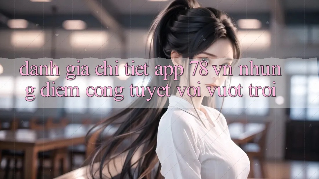 Đánh Giá Chi Tiết App 78 vn: Những Điểm Cộng Tuyệt vời vượt trội