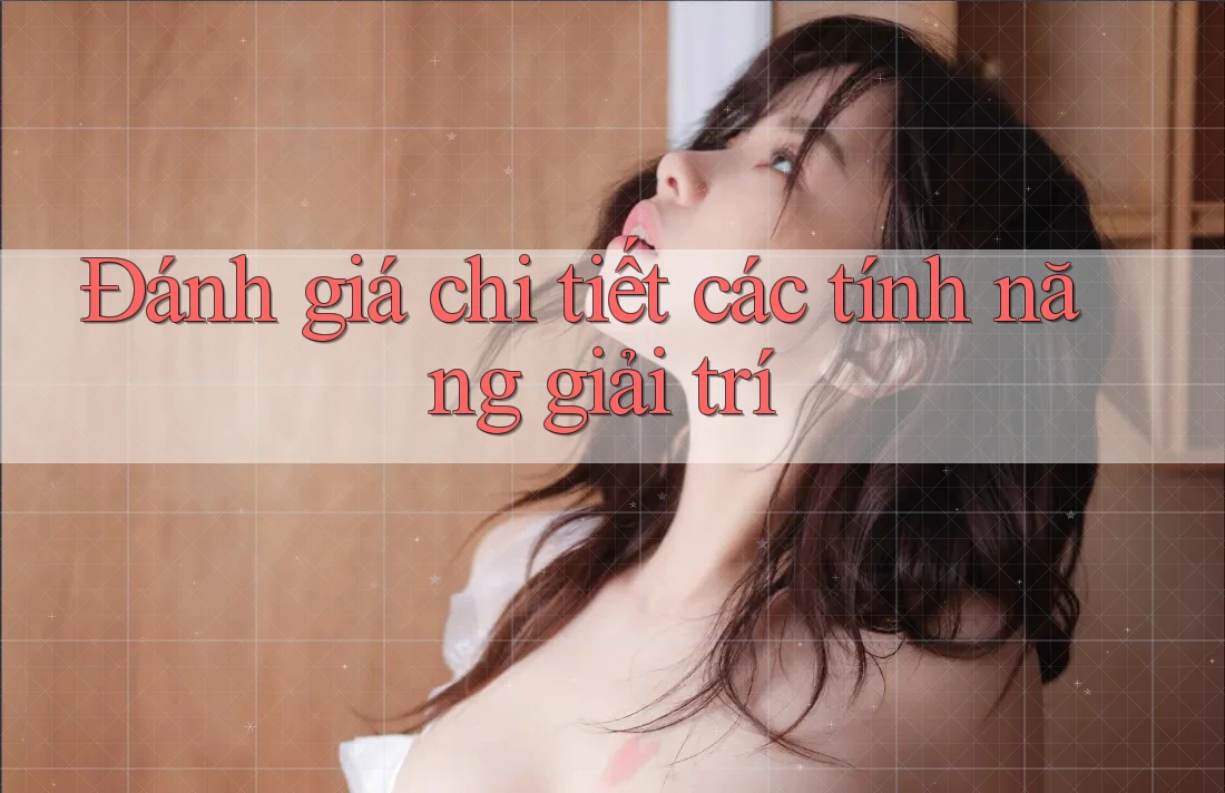 Đánh giá chi tiết các tính năng giải trí Đánh giá chi tiết các tính năng giải trí