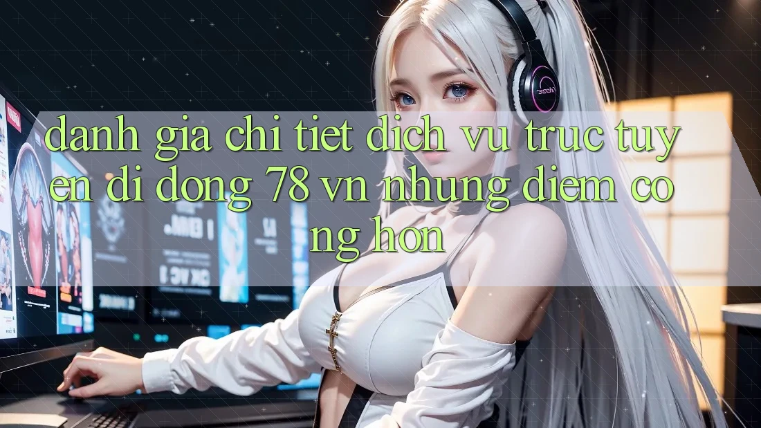 Đánh Giá Chi Tiết Dịch vụ trực tuyến di động 78 vn: Những Điểm Cộng Hơn