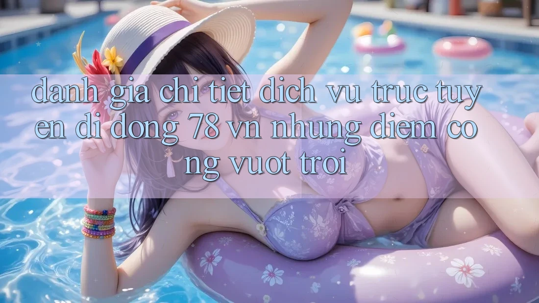 Đánh Giá Chi Tiết Dịch vụ trực tuyến di động 78 vn: Những Điểm Cộng Vượt Trội Đánh Giá Chi Tiết Dịch vụ trực tuyến di động 78 vn: Những Điểm Cộng Vượt Trội
