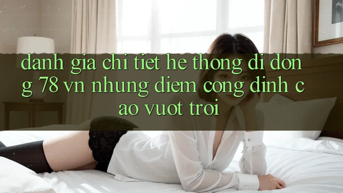 Đánh Giá Chi Tiết Hệ thống di động 78 vn: Những Điểm Cộng Đỉnh cao vượt trội