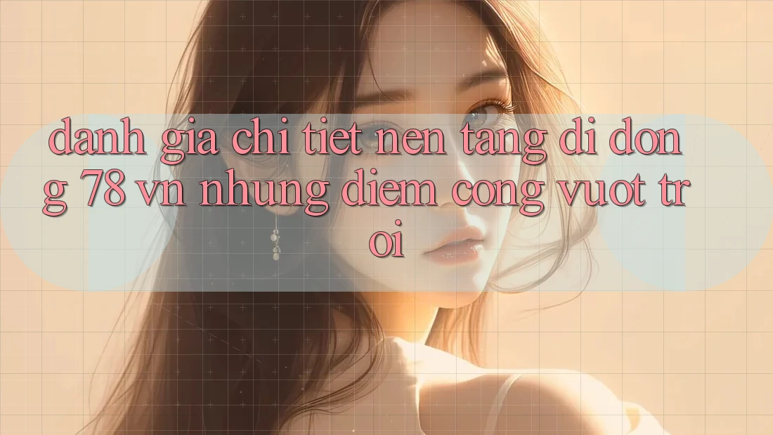 Đánh Giá Chi Tiết Nền tảng di động 78 vn: Những Điểm Cộng Vượt Trội Đánh Giá Chi Tiết Nền tảng di động 78 vn: Những Điểm Cộng Vượt Trội