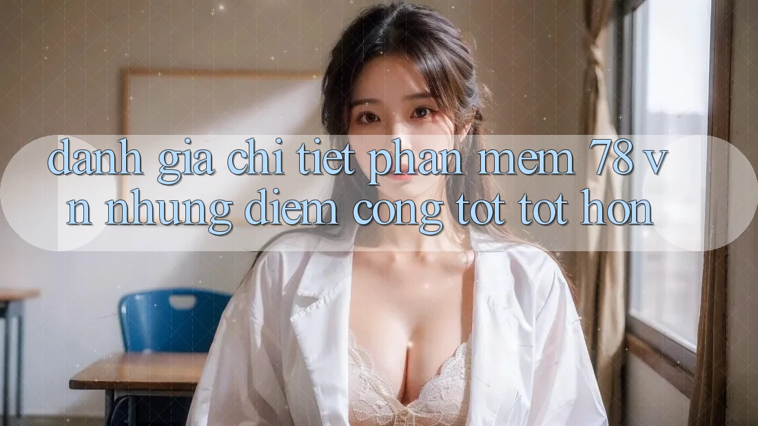 Đánh Giá Chi Tiết Phần mềm 78 vn: Những Điểm Cộng Tốt tốt hơn Đánh Giá Chi Tiết Phần mềm 78 vn: Những Điểm Cộng Tốt tốt hơn
