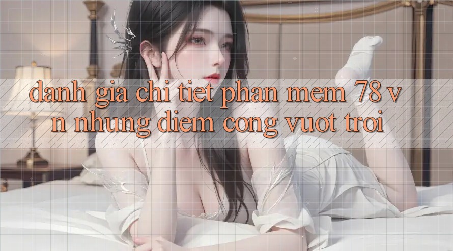 Đánh Giá Chi Tiết Phần mềm 78 vn: Những Điểm Cộng Vượt Trội