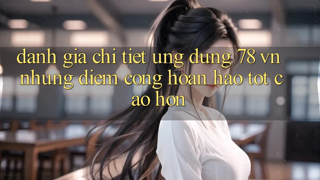 Đánh Giá Chi Tiết Ứng Dụng 78 vn: Những Điểm Cộng Hoàn hảo tốt cao hơn