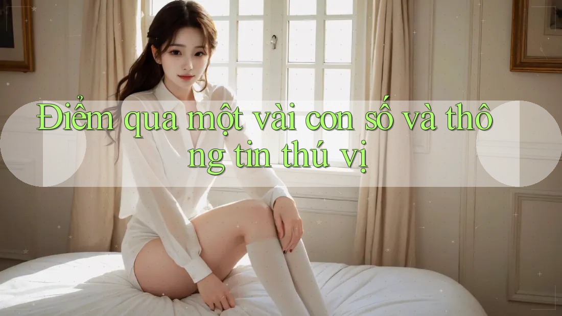 Điểm qua một vài con số và thông tin thú vị