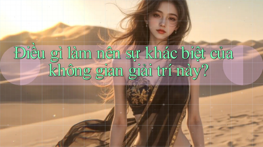 Điều gì làm nên sự khác biệt của không gian giải trí này?