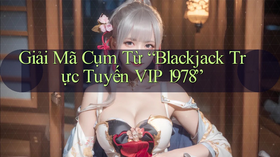 Giải Mã Cụm Từ “Blackjack Trực Tuyến VIP 1978”