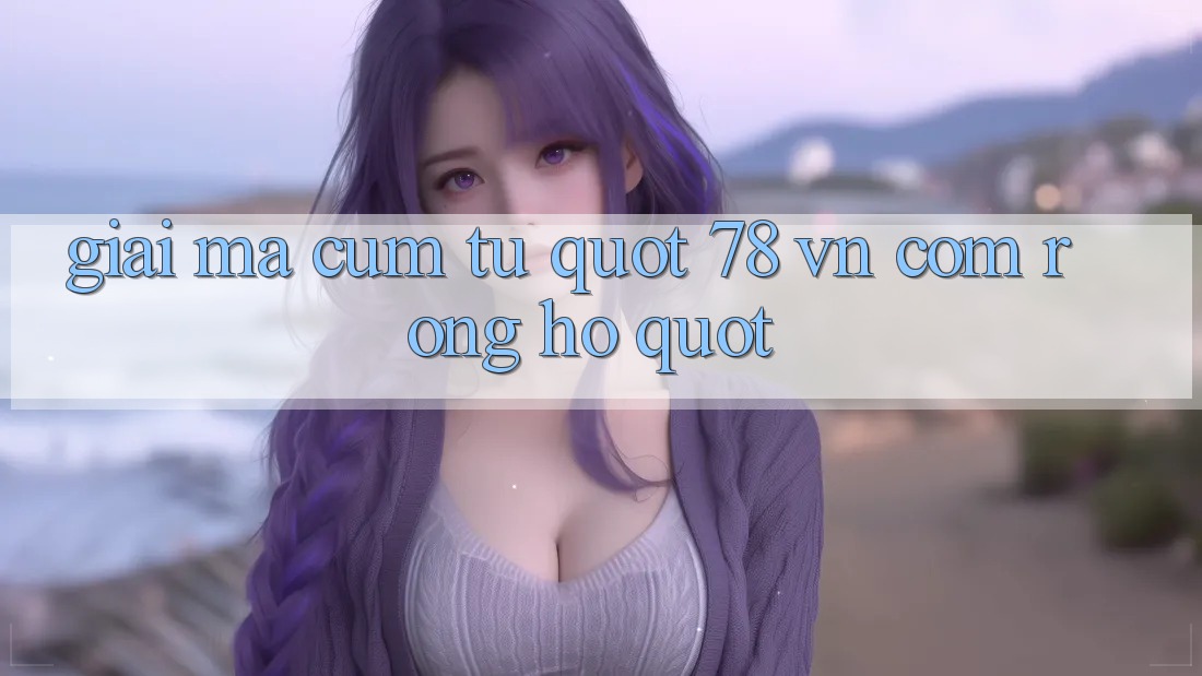 Giải Mã Cụm Từ " 78 VN Com Rồng Hổ"