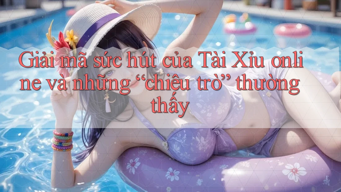 Giải mã sức hút của Tài Xỉu online và những “chiêu trò” thường thấy