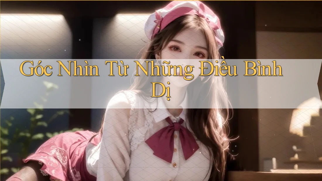 Góc Nhìn Từ Những Điều Bình Dị Góc Nhìn Từ Những Điều Bình Dị