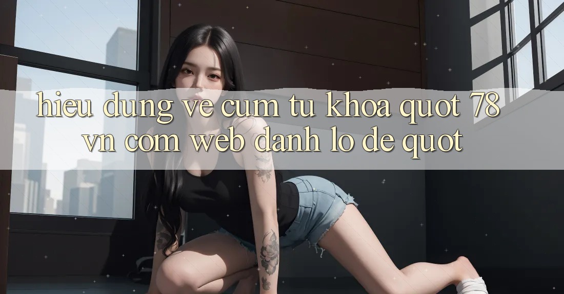 Hiểu đúng về cụm từ khóa " 78 vn com web đánh lô đề"