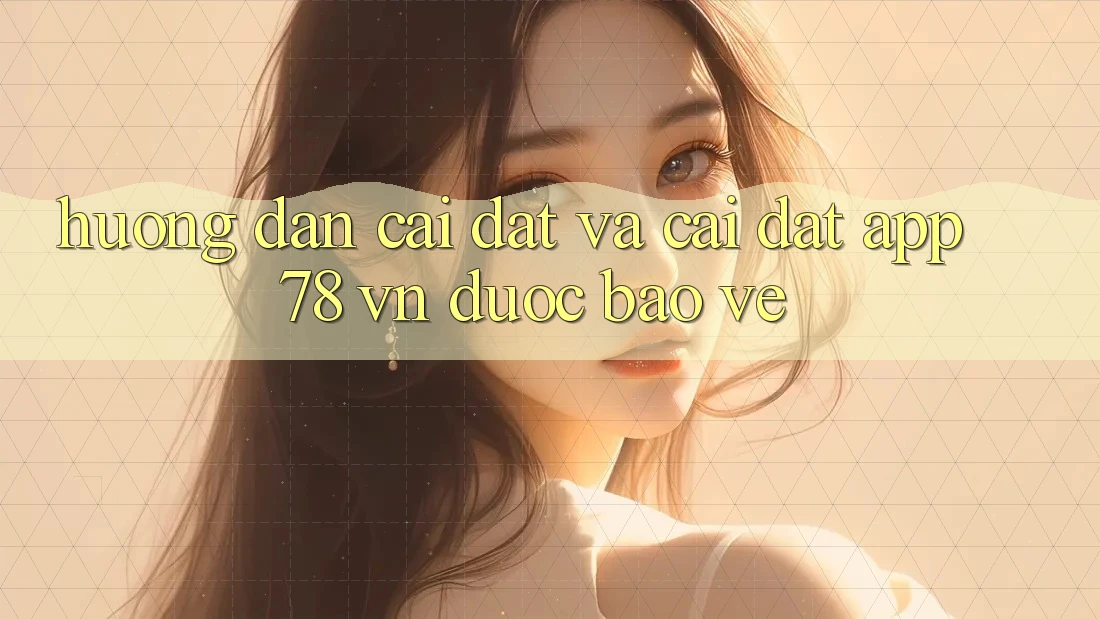 Hướng Dẫn Cài đặt Và Cài Đặt App 78 vn Được bảo vệ