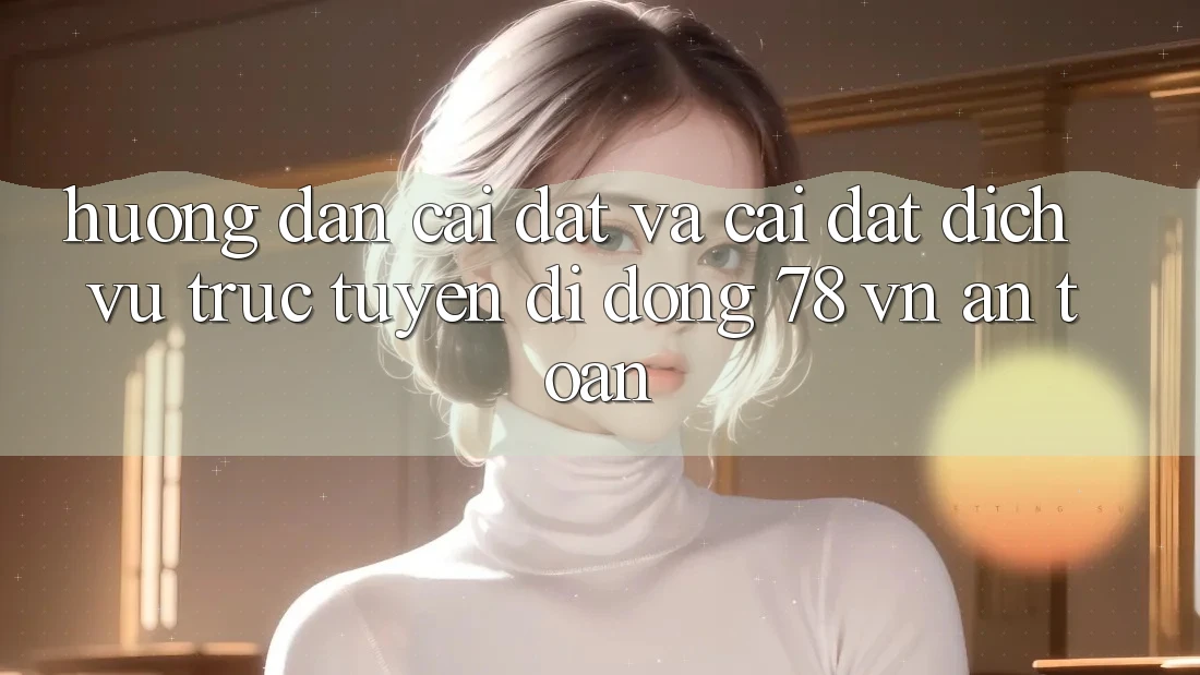 Hướng Dẫn Cài đặt Và Cài Đặt Dịch vụ trực tuyến di động 78 vn An Toàn