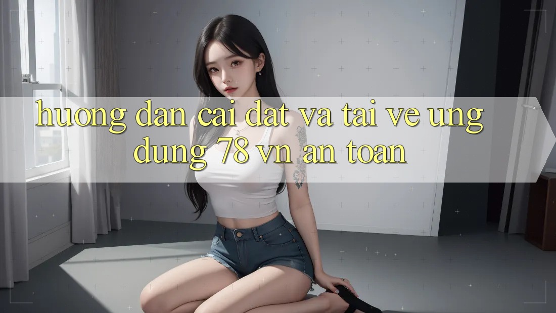 Hướng Dẫn Cài đặt Và Tải về Ứng Dụng 78 vn An Toàn Hướng Dẫn Cài đặt Và Tải về Ứng Dụng 78 vn An Toàn